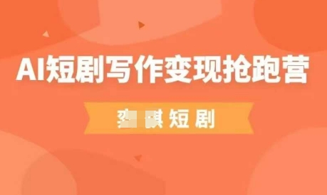AI短剧写作变现抢跑营，门槛低，0基础，普通人做副业的绝佳机会-汇流
