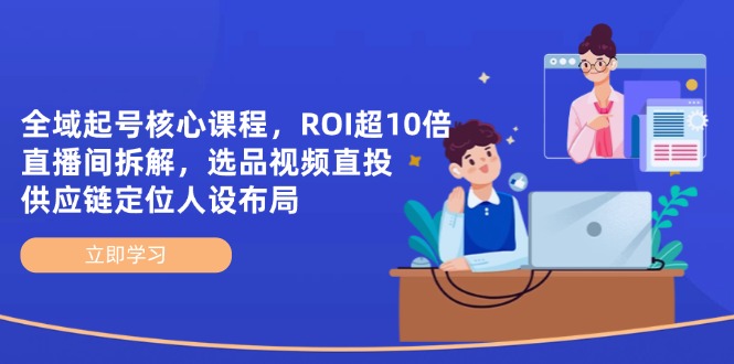 全域起号核心课程，ROI超10倍直播间拆解，选品直投，供应链定位人设布局-汇流