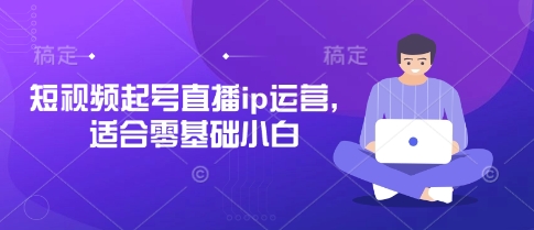 短视频起号直播ip运营，适合零基础小白-汇流