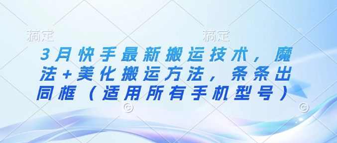 3月快手最新搬运技术，魔法+美化搬运方法，条条出同框(适用所有手机型号)-汇流