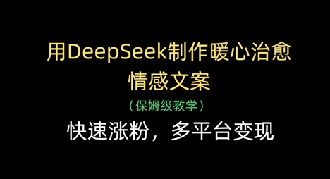 用DeepSeek制作暖心治愈情感文案，快速涨粉，多平台变现-汇流