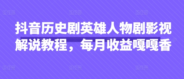 抖音历史剧英雄人物剧影视解说教程，每月收益嘎嘎香-汇流