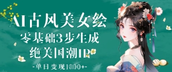 AI古风美女绘：零基础3步生成绝美国潮IP，单日变现1k+-汇流