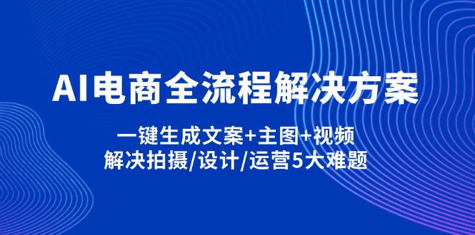 AI电商全流程解决方案,一键生成文案+主图+视频,解决拍摄/设计/运营5大难题-汇流