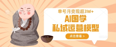 AI国学私域运营模型，单号月变现过W-汇流