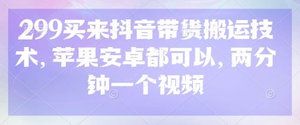 299买来抖音带货搬运技术，苹果安卓都可以，两分钟一个视频-汇流