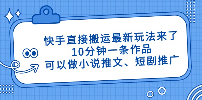 快手直接搬运最新玩法来了，10分钟一条作品，可以做小说推文、短剧推广...-汇流