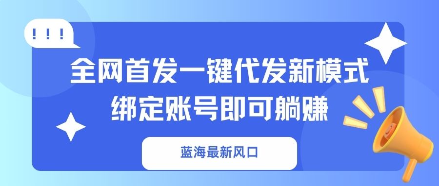 蓝海最新风口，全网首发一键代发新模式！绑定账号即可躺赚-汇流