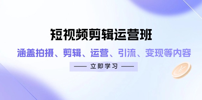 短视频剪辑运营班：涵盖拍摄、剪辑、运营、引流、变现等内容-汇流