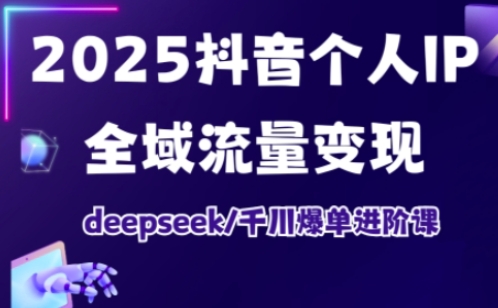2025抖音个人IP全域流量变现进阶课，deepseek千川爆单进阶课-汇流