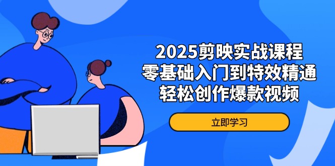 2025剪映实战课程，零基础入门到特效精通，轻松创作爆款视频-汇流