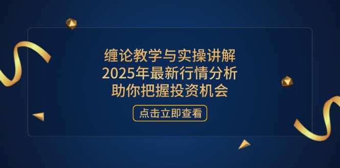 缠论教学与实操讲解，2025年最新行情分析，助你把握投资机会-汇流