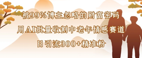 被99%博主忽略的财富密码：用AI批量收割中老年情感赛道，日引流300+精准粉-汇流