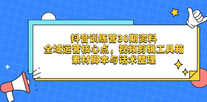 抖音训练营30期资料，全域运营核心点，视频剪辑工具箱 素材脚本与话术整理-汇流